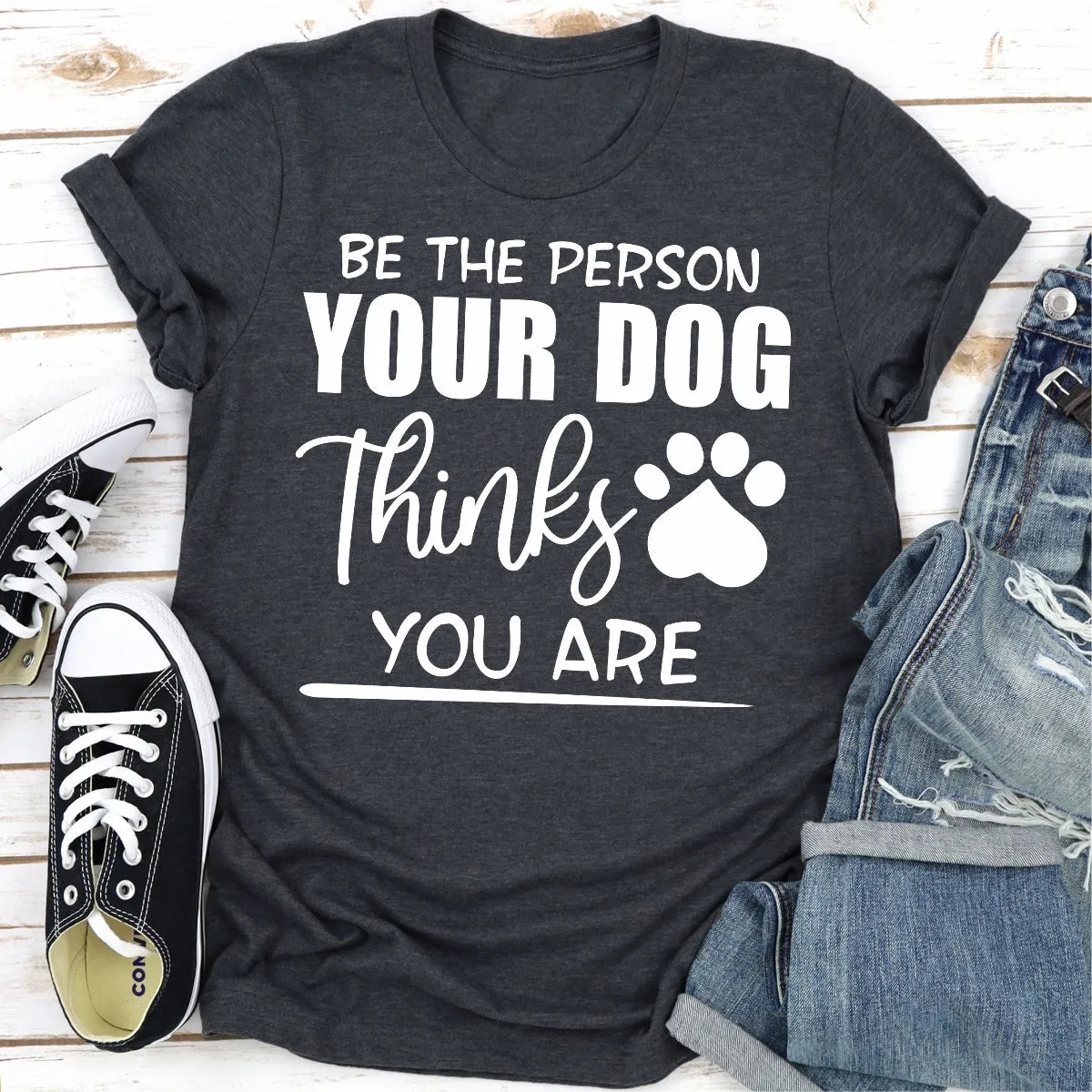 Graphic T-Shirts Be The Person Your Dog Thinks You Are